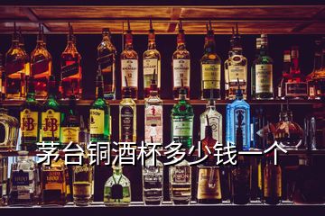 茅臺(tái)銅酒杯多少錢(qián)一個(gè)
