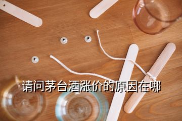 請問茅臺酒漲價的原因在哪
