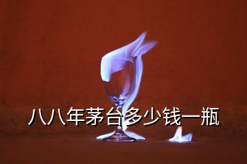 八八年茅臺(tái)多少錢一瓶