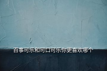  百事可樂(lè)和可口可樂(lè)你更喜歡哪個(gè)