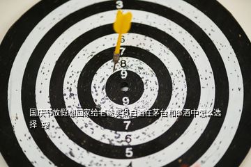 國(guó)慶節(jié)放假想回家給老爸買(mǎi)點(diǎn)白酒在茅臺(tái)和郎酒中怎么選擇  搜