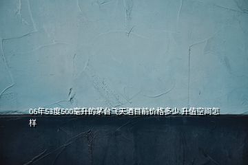 06年53度500毫升的茅臺(tái)飛天酒目前價(jià)格多少 升值空間怎樣