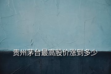貴州茅臺最高股價(jià)漲到多少