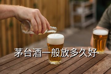 茅臺酒一般放多久好