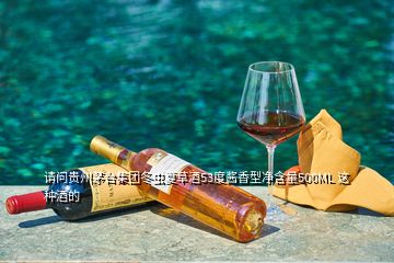 請問貴州茅臺(tái)集團(tuán)冬蟲夏草酒53度醬香型凈含量500ML 這種酒的
