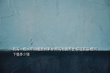 我有一瓶86年53度貴州茅臺(tái) 所有包裝齊全 保證真品 想問下值多少錢