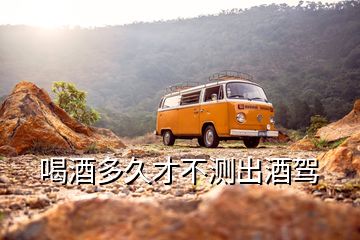 喝酒多久才不測(cè)出酒駕