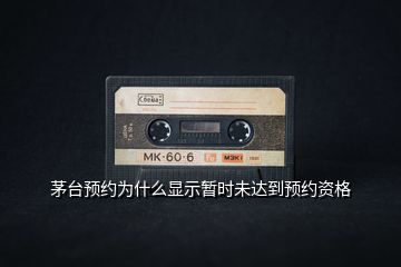 茅臺預(yù)約為什么顯示暫時未達(dá)到預(yù)約資格