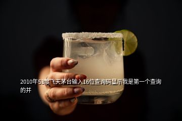 2010年53度飛天茅臺輸入16位查詢碼顯示我是第一個(gè)查詢的并
