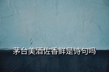 茅臺(tái)美酒佐香鮮是詩(shī)句嗎