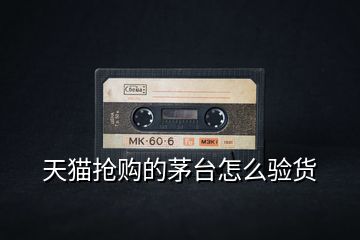 天貓搶購的茅臺怎么驗貨