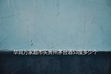 華潤(rùn)萬(wàn)家超市買貴州茅臺(tái)酒53度多少個(gè)