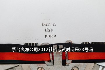 茅臺(tái)爽凈公司2012社招考試時(shí)間是23號嗎