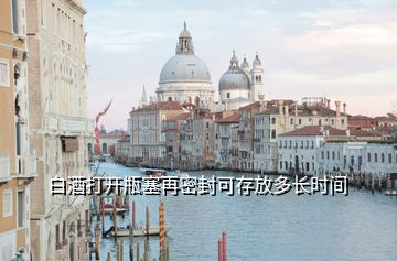 白酒打開瓶塞再密封可存放多長時間
