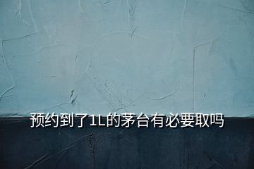 預(yù)約到了1L的茅臺有必要取嗎