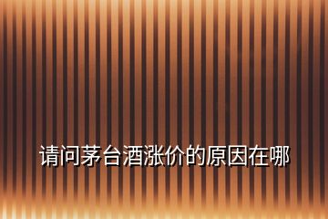 請(qǐng)問(wèn)茅臺(tái)酒漲價(jià)的原因在哪