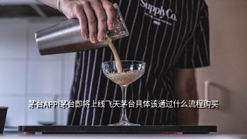 茅臺(tái)APPi茅臺(tái)即將上線飛天茅臺(tái)具體該通過什么流程購買