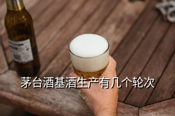 茅臺酒基酒生產有幾個輪次