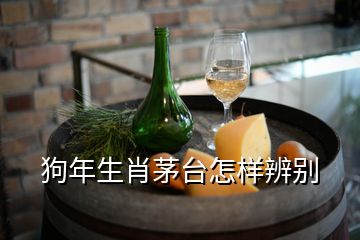 狗年生肖茅臺(tái)怎樣辨別