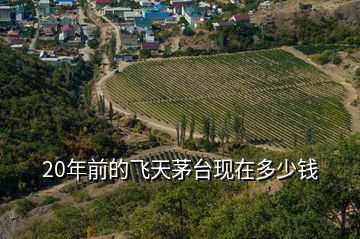 20年前的飛天茅臺(tái)現(xiàn)在多少錢(qián)