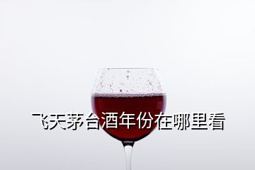 飛天茅臺酒年份在哪里看