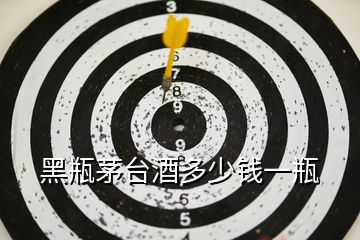 黑瓶茅臺酒多少錢一瓶