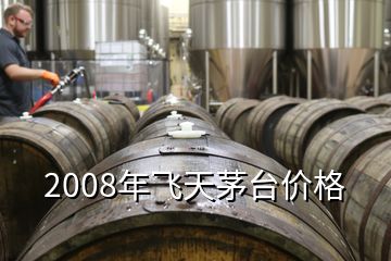 2008年飛天茅臺價格