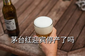 茅臺紅迎賓停產了嗎