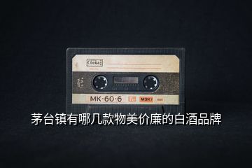 茅臺(tái)鎮(zhèn)有哪幾款物美價(jià)廉的白酒品牌