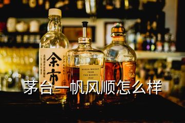 茅臺一帆風順怎么樣