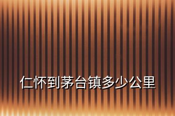 仁懷到茅臺鎮(zhèn)多少公里