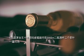 521度茅臺五十年密碼皮箱裝內(nèi)有500lm二瓶酒杯二個(gè)茶葉一罐出場