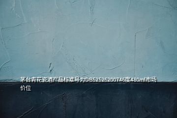 茅臺(tái)青花瓷酒產(chǎn)品標(biāo)準(zhǔn)號(hào)為DB52526200746度480ml市場(chǎng)價(jià)位