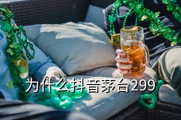 為什么抖音茅臺(tái)299