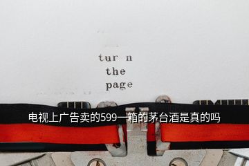 電視上廣告賣(mài)的599一箱的茅臺(tái)酒是真的嗎