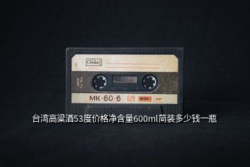 臺(tái)灣高粱酒53度價(jià)格凈含量600ml簡(jiǎn)裝多少錢(qián)一瓶