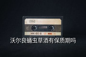 沃爾良蛹蟲(chóng)草酒有保質(zhì)期嗎