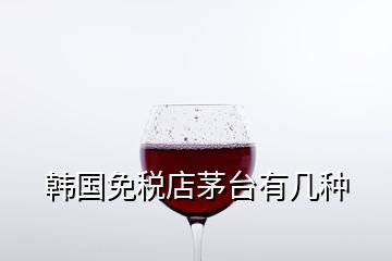 韓國(guó)免稅店茅臺(tái)有幾種