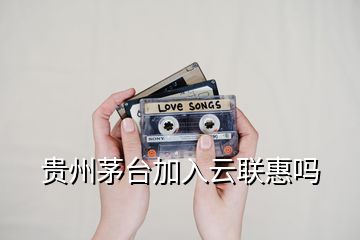 貴州茅臺加入云聯惠嗎