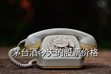 茅臺(tái)酒今天的股票價(jià)格
