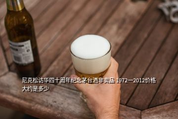 尼克松訪華四十周年紀(jì)念茅臺(tái)酒非賣品 1972一2012價(jià)格大約是多少