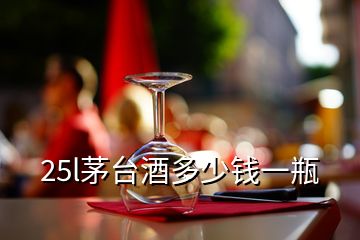 25l茅臺(tái)酒多少錢(qián)一瓶