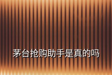 茅臺(tái)搶購助手是真的嗎