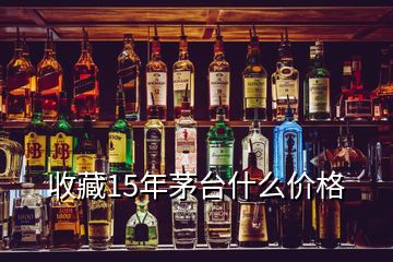 收藏15年茅臺什么價(jià)格