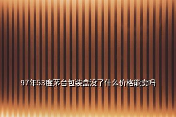 97年53度茅臺(tái)包裝盒沒(méi)了什么價(jià)格能賣嗎