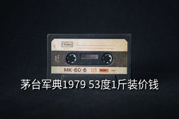 茅臺(tái)軍典1979 53度1斤裝價(jià)錢(qián)