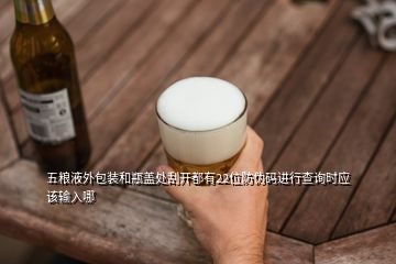 五糧液外包裝和瓶蓋處刮開都有22位防偽碼進行查詢時應該輸入哪