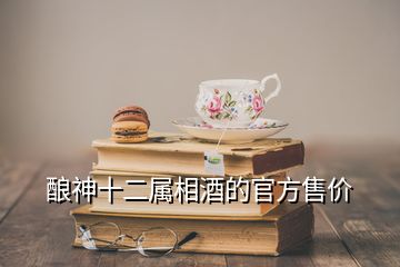 釀神十二屬相酒的官方售價