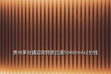 貴州茅臺(tái)鎮(zhèn)迎賓特質(zhì)白酒50480mlx2價(jià)錢(qián)