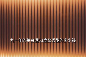 九一年的茅臺(tái)酒53度醬香型的多少錢(qián)
